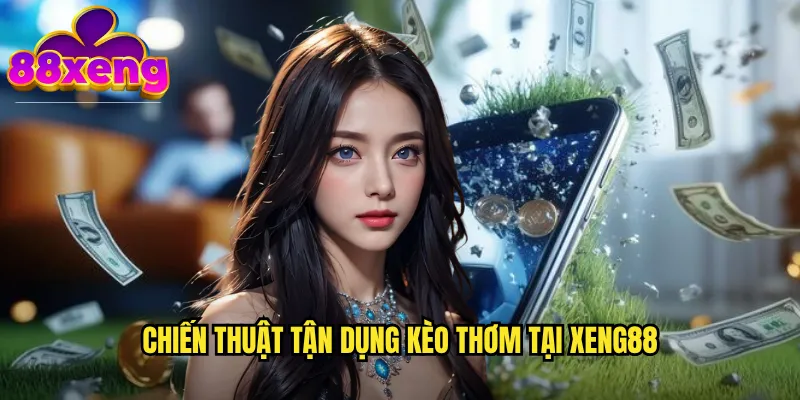 Kèo thơm xeng88: Săn lùng những cơ hội vàng để thắng lớn 3 Chiến thuật tận dụng kèo thơm tại xeng88