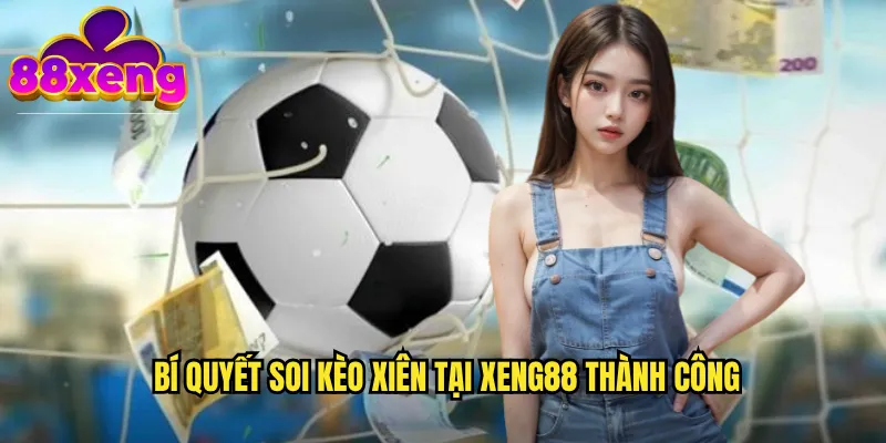 Soi kèo xiên xeng88: Ghép nhiều trận để tăng gấp bội lợi nhuận 3 Bí quyết soi kèo xiên tại xeng88 thành công