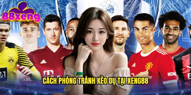 Kèo dụ xeng88: Nhận biết bẫy nhà cái để tránh thua lỗ 3 Cách phòng tránh kèo dụ tại xeng88