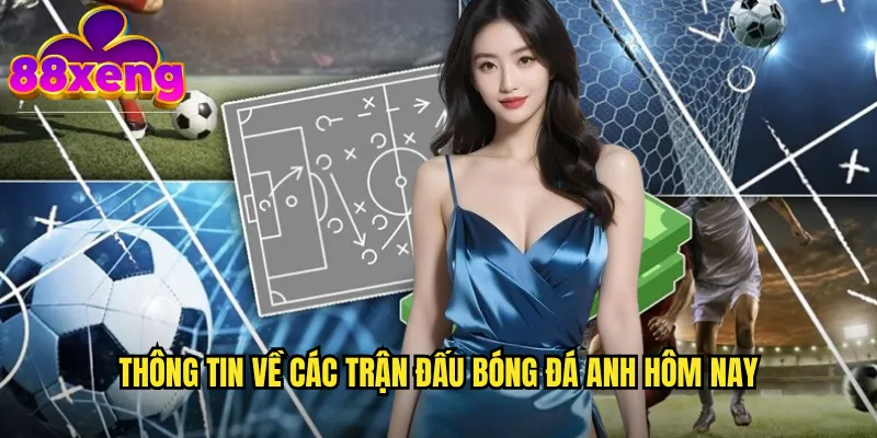 Bóng đá Anh hôm nay xeng88: Cập nhật tin tức và kèo cược mới nhất 2 Thông tin về các trận đấu bóng đá Anh hôm nay