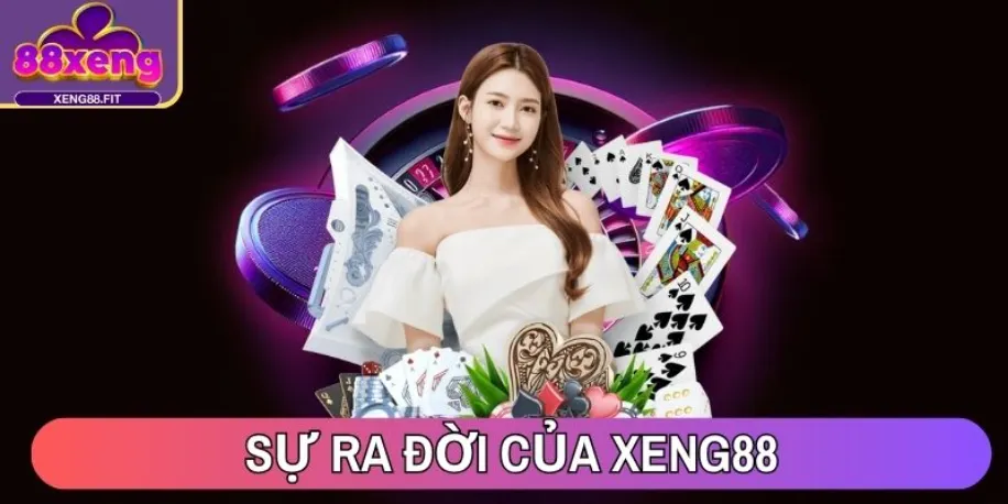Xeng88 - Nền Tảng Cá Cược Trực Tuyến #1 Châu Á Năm 2025 11 Sự ra đời của Xeng88